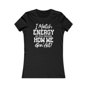 I Match Energy So You Decide How We Gon' Act T-Shirt