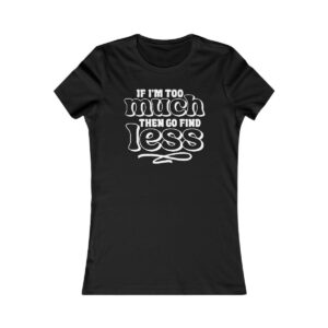 If I'm Too Much Then Go Find Less Funny Sarcastic T-Shirt